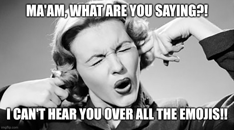 Cover Your Ears | MA'AM, WHAT ARE YOU SAYING?! I CAN'T HEAR YOU OVER ALL THE EMOJIS!! | image tagged in cover your ears | made w/ Imgflip meme maker