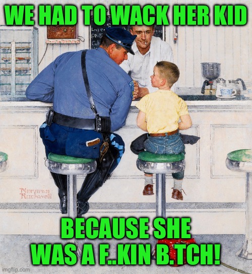 WE HAD TO WACK HER KID; BECAUSE SHE WAS A F..KIN B.TCH! | made w/ Imgflip meme maker