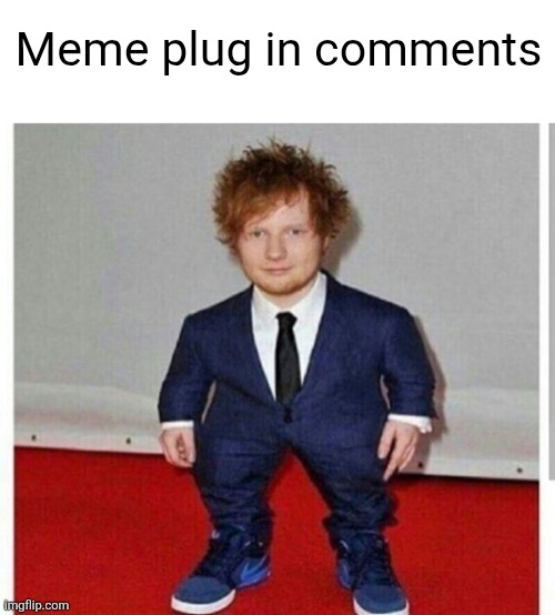 go upvote those bad boys | Meme plug in comments | image tagged in short ed sheeran,plug,meme plug,memes,upvote,please | made w/ Imgflip meme maker
