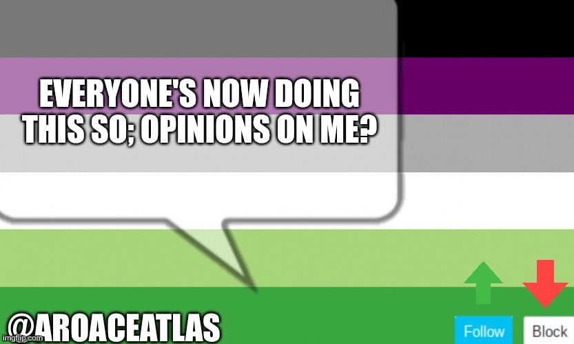 Aroaceatlas announcement template | EVERYONE'S NOW DOING THIS SO; OPINIONS ON ME? | image tagged in aroaceatlas announcement template | made w/ Imgflip meme maker