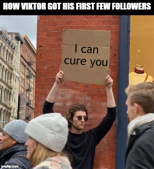 Day 410 of Arcane memes until the next season/series comes out. | HOW VIKTOR GOT HIS FIRST FEW FOLLOWERS; I can cure you | image tagged in man holding cardboard sign,arcane | made w/ Imgflip meme maker