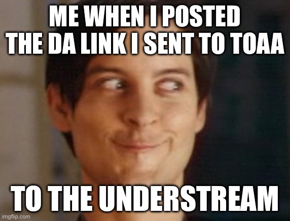 REVENGE | ME WHEN I POSTED THE DA LINK I SENT TO TOAA; TO THE UNDERSTREAM | image tagged in memes,spiderman peter parker | made w/ Imgflip meme maker