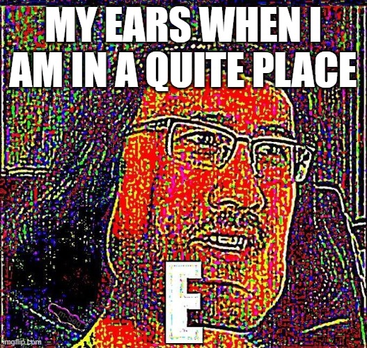 Markiplier E | MY EARS WHEN I AM IN A QUITE PLACE | image tagged in markiplier e | made w/ Imgflip meme maker