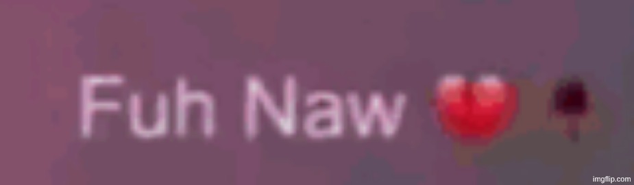 fuh naw | image tagged in fuh naw | made w/ Imgflip meme maker