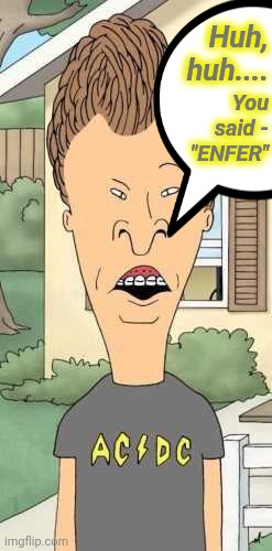 Huh, huh.... You said - "ENFER" | image tagged in butthead | made w/ Imgflip meme maker
