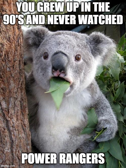 Grew Up In The 90's | YOU GREW UP IN THE 90'S AND NEVER WATCHED; POWER RANGERS | image tagged in memes,surprised koala | made w/ Imgflip meme maker