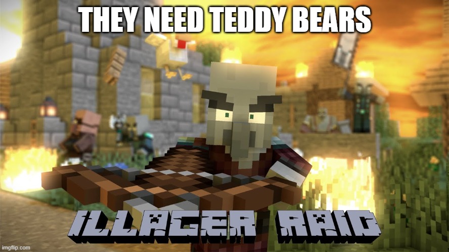 Pillager Raid | THEY NEED TEDDY BEARS | image tagged in pillager raid | made w/ Imgflip meme maker