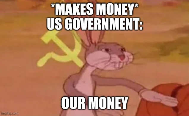 Money | *MAKES MONEY*
US GOVERNMENT:; OUR MONEY | image tagged in bugs bunny communist | made w/ Imgflip meme maker