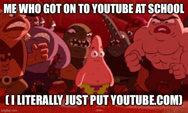 Idk how I did it don’t ask me how. | ME WHO GOT ON TO YOUTUBE AT SCHOOL; ( I LITERALLY JUST PUT YOUTUBE.COM) | image tagged in patrick star crowded | made w/ Imgflip meme maker