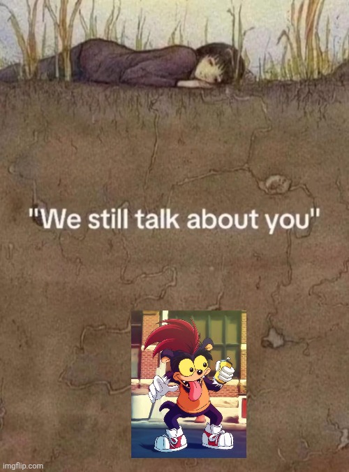We still talk about you | image tagged in we still talk about you | made w/ Imgflip meme maker