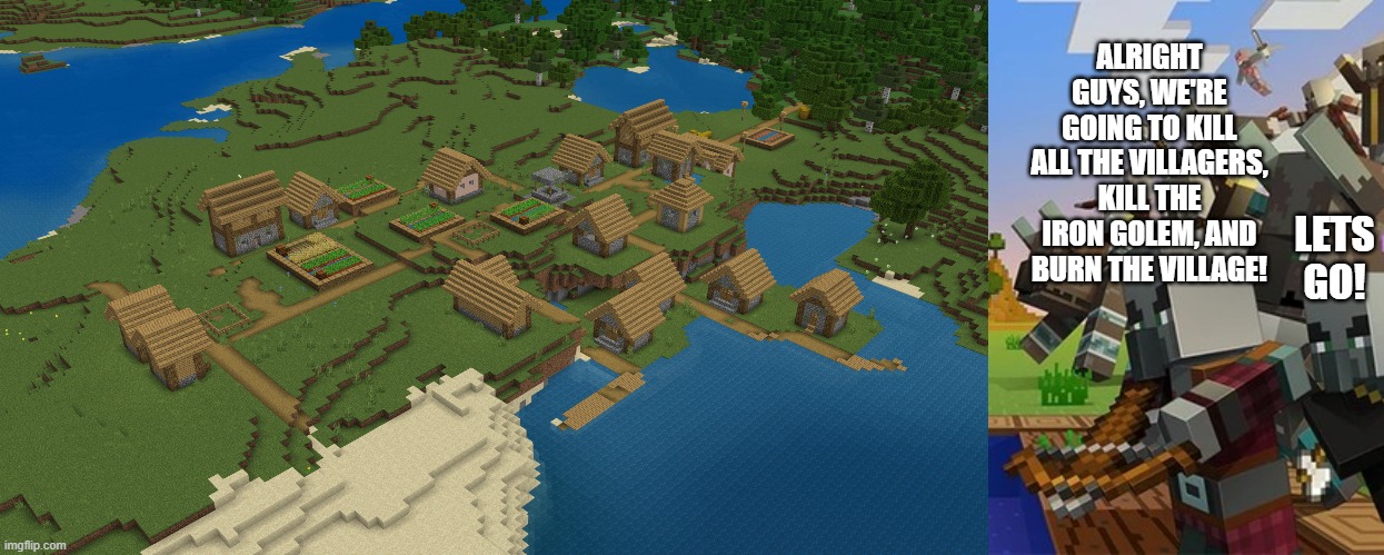 ALRIGHT GUYS, WE'RE GOING TO KILL ALL THE VILLAGERS, KILL THE IRON GOLEM, AND BURN THE VILLAGE! LETS GO! | image tagged in minecraft village,illagers | made w/ Imgflip meme maker