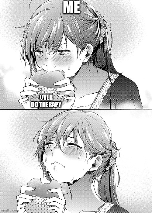Needed Therapy | ME; OVER DO THERAPY | image tagged in anime girl eating burger crying,therapy | made w/ Imgflip meme maker