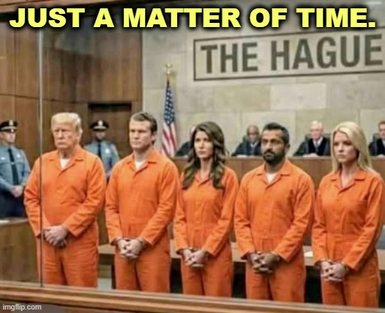 JUST A MATTER OF TIME. | image tagged in trump,trump administration,war criminal,crimes | made w/ Imgflip meme maker