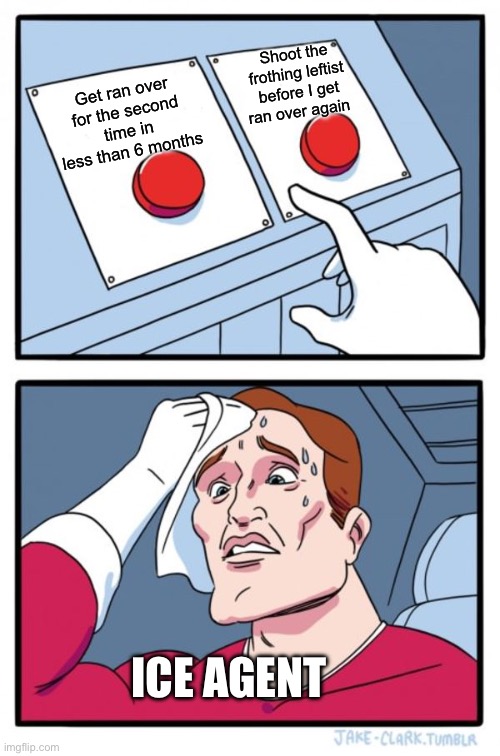 Two Buttons Meme | Get ran over for the second time in less than 6 months Shoot the frothing leftist before I get ran over again ICE AGENT | image tagged in memes,two buttons | made w/ Imgflip meme maker