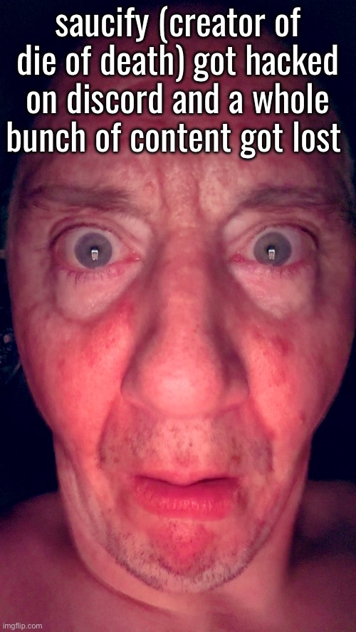 i don’t play it but y’all might want to know | saucify (creator of die of death) got hacked on discord and a whole bunch of content got lost | image tagged in dawko reaction image | made w/ Imgflip meme maker