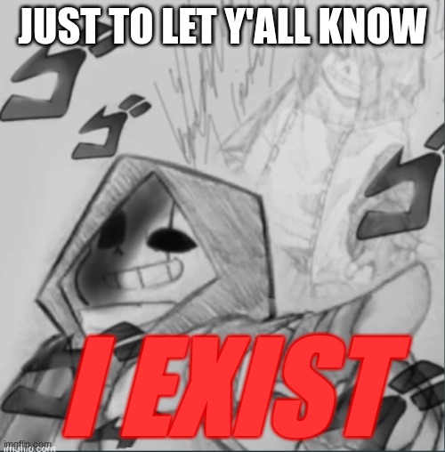 Epic! Sans pointing at you | JUST TO LET Y'ALL KNOW; I EXIST | image tagged in epic sans pointing at you | made w/ Imgflip meme maker
