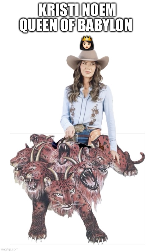 Queen of Babylon | KRISTI NOEM; QUEEN OF BABYLON 
       👸🏻 | image tagged in kristi noem queen of babylon,babylon,kristi noem,beast,america,revelation | made w/ Imgflip meme maker