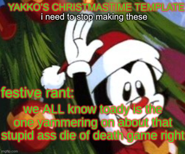 yakko christmas temp | we ALL know toady is the one yammering on about that stupid ass die of death game right | image tagged in yakko christmas temp | made w/ Imgflip meme maker