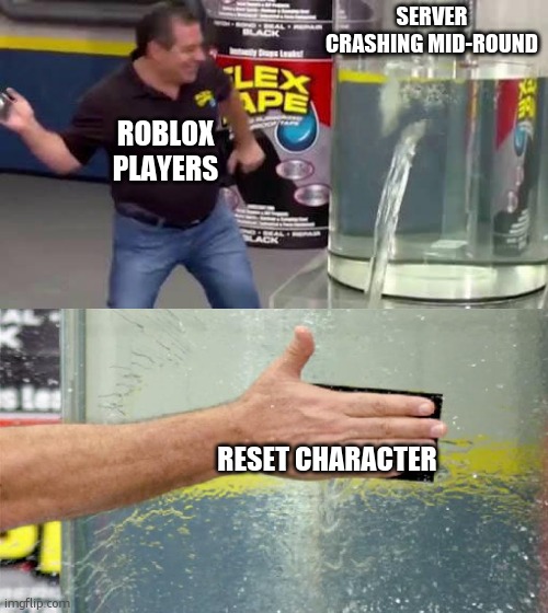 i am cranking out memes cause i am b o r e d a s f | SERVER CRASHING MID-ROUND; ROBLOX PLAYERS; RESET CHARACTER | image tagged in flex tape | made w/ Imgflip meme maker
