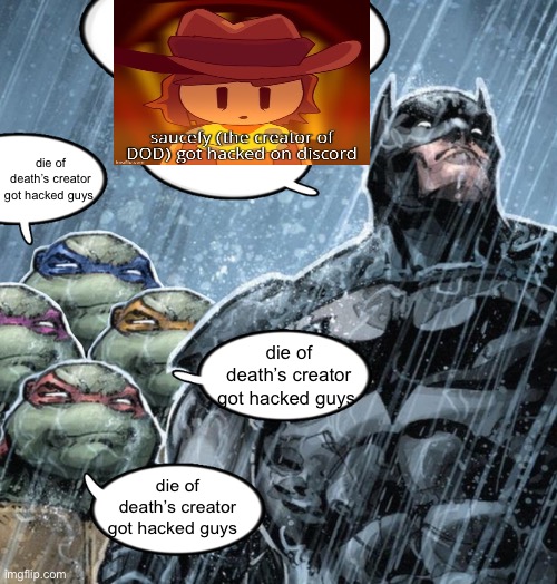 shut up about die of death | die of death’s creator got hacked guys; die of death’s creator got hacked guys; die of death’s creator got hacked guys | image tagged in turtles repeating to batman | made w/ Imgflip meme maker