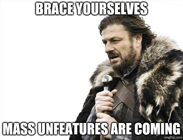 Brace Yourselves X is Coming | BRACE YOURSELVES; MASS UNFEATURES ARE COMING | image tagged in memes,brace yourselves x is coming | made w/ Imgflip meme maker