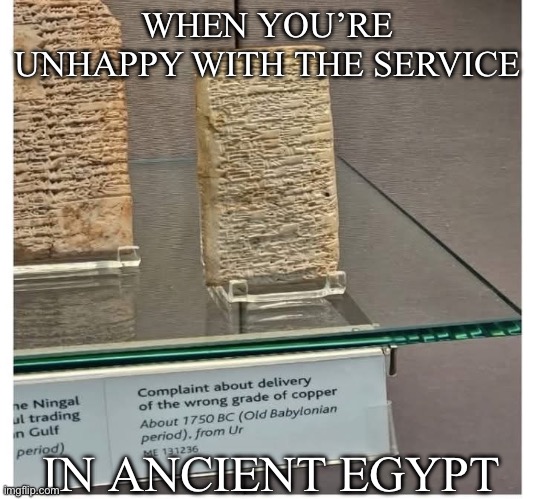 Ancient Egyptian Customer Complaint | WHEN YOU’RE UNHAPPY WITH THE SERVICE; IN ANCIENT EGYPT | image tagged in i came looking for copper and i found gold,carve,complaint | made w/ Imgflip meme maker