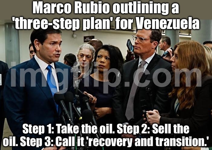 When you say it’s about ‘stabilizing democracy’; But the plan is literally to sell their oil indefinitely | Marco Rubio outlining a 'three-step plan' for Venezuela; Step 1: Take the oil. Step 2: Sell the oil. Step 3: Call it 'recovery and transition.' | image tagged in us secretary of state marco rubio,venezuela,donald trump,marco rubio,war on drugs,i love democracy | made w/ Imgflip meme maker