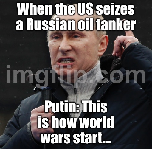 Putin: 'This is outright piracy!'; US Navy: 'Just enforcing sanctions, comrade.' | When the US seizes a Russian oil tanker; Putin: This is how world wars start... | image tagged in putin warns,vladimir putin,donald trump,venezuela,world war 3,nuclear war | made w/ Imgflip meme maker