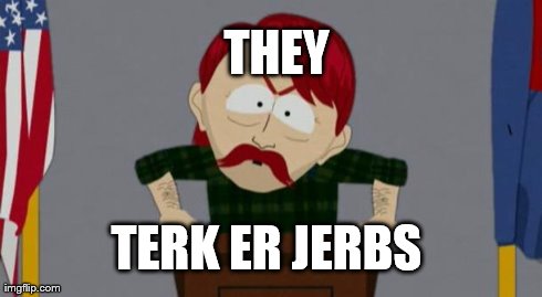 They took our jobs stance (South Park) | TERK ER JERBS THEY | image tagged in they took our jobs stance south park | made w/ Imgflip meme maker