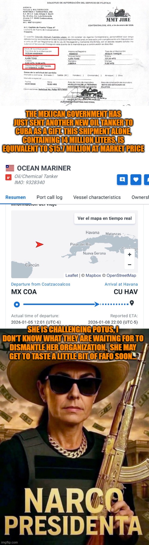 Mexico sent another oil tanker to Cuba...mocking Trump may get her a FAFO gift | THE MEXICAN GOVERNMENT HAS JUST SENT ANOTHER NEW OIL TANKER TO CUBA AS A GIFT. THIS SHIPMENT ALONE, CONTAINING 14 MILLION LITERS, IS EQUIVALENT TO $15.7 MILLION AT MARKET PRICE; SHE IS CHALLENGING POTUS, I DON'T KNOW WHAT THEY ARE WAITING FOR TO DISMANTLE HER ORGANIZATION.  SHE MAY GET TO TASTE A LITTLE BIT OF FAFO SOON... | image tagged in mexico,cuba,national security,fafo,claudia sheinbaum,communism | made w/ Imgflip meme maker