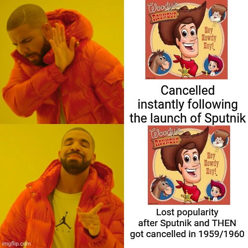 Yeah, there is absolutely no way Sputnik instantly killed Woody's Roundup right after it launched. | Cancelled instantly following the launch of Sputnik; Lost popularity after Sputnik and THEN got cancelled in 1959/1960 | image tagged in memes,drake hotline bling | made w/ Imgflip meme maker