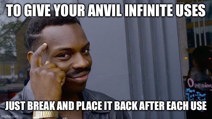 unless u get really unlucky and it degrades after your first use | TO GIVE YOUR ANVIL INFINITE USES; JUST BREAK AND PLACE IT BACK AFTER EACH USE | image tagged in memes,roll safe think about it | made w/ Imgflip meme maker