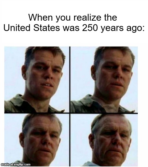 If the United States was 250 years ago | When you realize the  United States was 250 years ago: | image tagged in matt damon gets older,memes,funny,united states,usa,us | made w/ Imgflip meme maker
