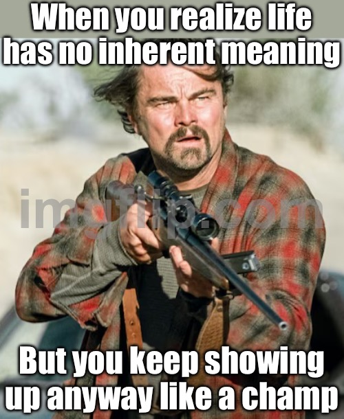 When life throws yet another meaningless challenge at you; But you’ve already accepted that existence is suffering | When you realize life has no inherent meaning; But you keep showing up anyway like a champ | image tagged in rebel leo,champions,life sucks,the meaning of life,suffering,existentialism | made w/ Imgflip meme maker