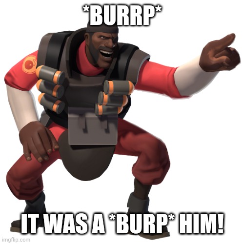 demoman laughs at you in 4k | *BURRP*; IT WAS A *BURP* HIM! | image tagged in demoman laughs at you in 4k | made w/ Imgflip meme maker