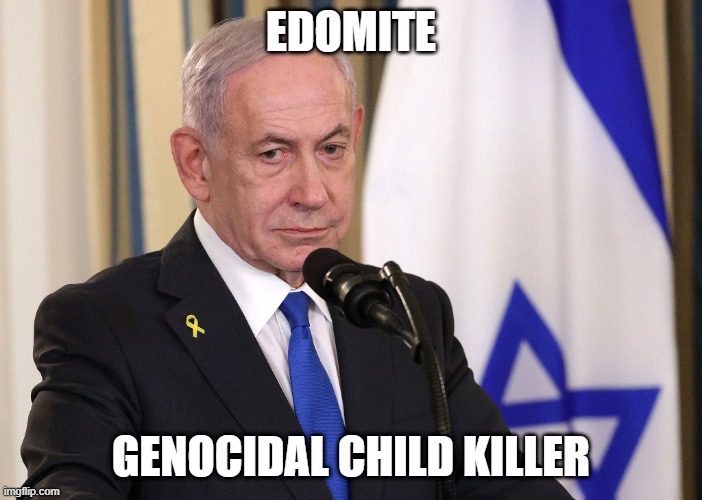 Genocidal Child Killer | EDOMITE; GENOCIDAL CHILD KILLER | image tagged in genocidal,child killer,netanyahu,edomite scum | made w/ Imgflip meme maker