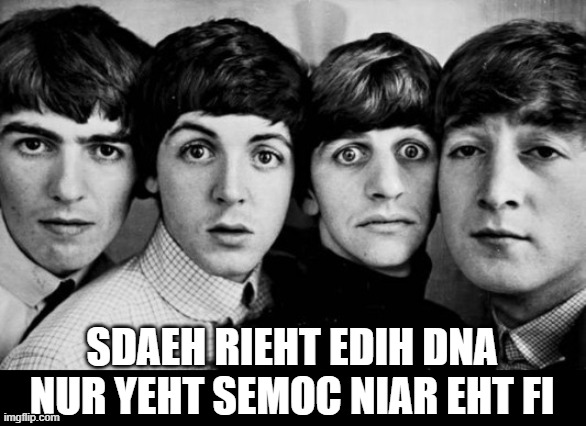 "Rain" | SDAEH RIEHT EDIH DNA NUR YEHT SEMOC NIAR EHT FI | image tagged in the beatles in shock,rain,if the rain comes they run and hide their heads | made w/ Imgflip meme maker