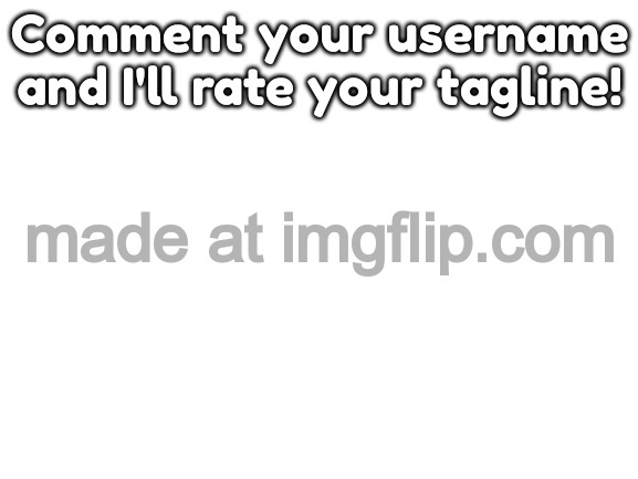 Blank White Template | Comment your username and I'll rate your tagline! | image tagged in blank white template | made w/ Imgflip meme maker