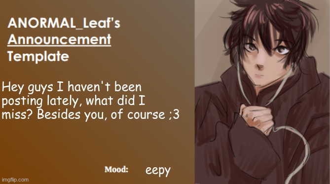Leaf rizzes you up | Hey guys I haven't been posting lately, what did I miss? Besides you, of course ;3; eepy | image tagged in anormal_leaf announcement template | made w/ Imgflip meme maker