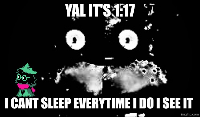 I have my felted ralsei with me rn | YAL IT'S 1:17; I CANT SLEEP EVERYTIME I DO I SEE IT | image tagged in freddy traumatized | made w/ Imgflip meme maker