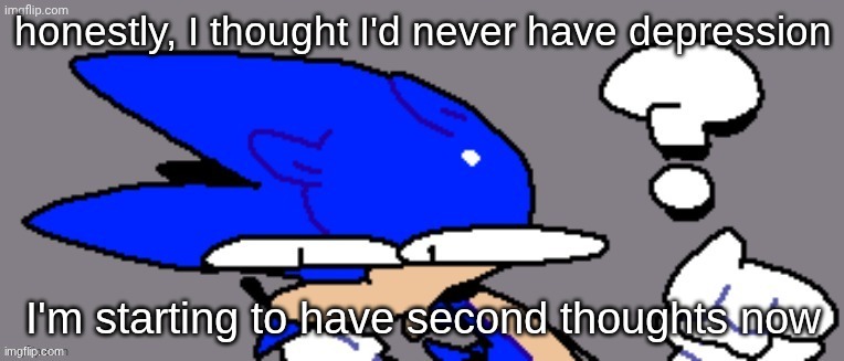 huh? | honestly, I thought I'd never have depression; I'm starting to have second thoughts now | image tagged in huh | made w/ Imgflip meme maker