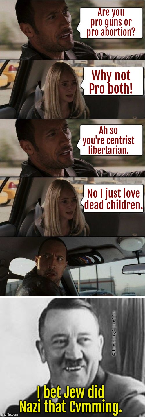 Long live murder. Heil Hitlarious!! | Are you pro guns or pro abortion? Why not Pro both! Ah so you're centrist libertarian. No I just love dead children. @darking2jarlie; I bet Jew did Nazi that Cvmming. | image tagged in the rock conversation,bad joke hitler,school shootings | made w/ Imgflip meme maker