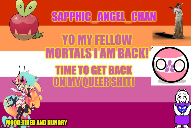 Hello my friends! | YO MY FELLOW MORTALS I AM BACK! TIME TO GET BACK ON MY QUEER SHIT! MOOD:TIRED AND HUNGRY | image tagged in sapphic_angel_chan template | made w/ Imgflip meme maker