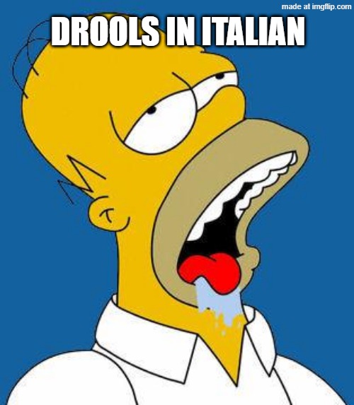 Homer Drooling | DROOLS IN ITALIAN | image tagged in homer drooling | made w/ Imgflip meme maker