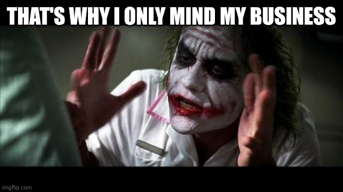 Joker Mind Loss | THAT'S WHY I ONLY MIND MY BUSINESS | image tagged in joker mind loss | made w/ Imgflip meme maker