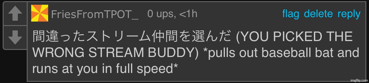 YOU PICKED THE WRONG STREAM BUDDY | image tagged in you picked the wrong stream buddy | made w/ Imgflip meme maker