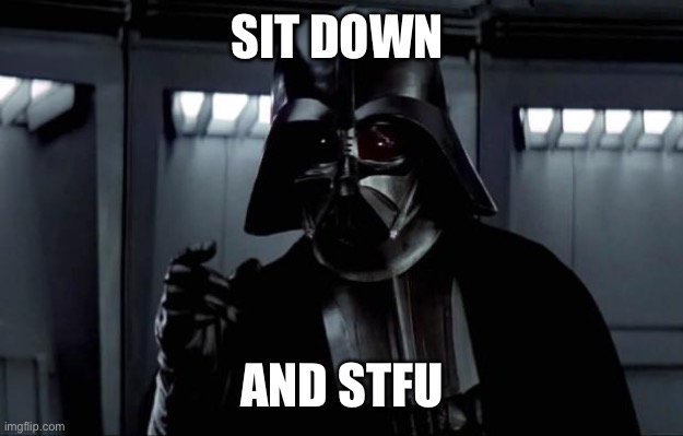Darth Vader | SIT DOWN AND STFU | image tagged in darth vader | made w/ Imgflip meme maker