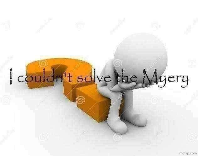 I couldn't solve the Myery | image tagged in i couldn't solve the myery | made w/ Imgflip meme maker