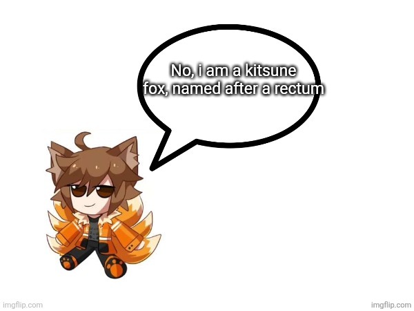 Gd_colonge_lover annoucement temp | No, i am a kitsune fox, named after a rectum | image tagged in gd_colonge_lover annoucement temp | made w/ Imgflip meme maker