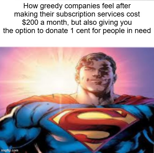 im talking about a specific company that nobody's even heard of and I can't remember the name of but my point still stands | How greedy companies feel after making their subscription services cost $200 a month, but also giving you the option to donate 1 cent for people in need | image tagged in superman starman meme | made w/ Imgflip meme maker
